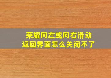 荣耀向左或向右滑动返回界面怎么关闭不了