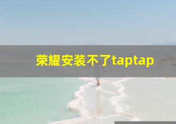 荣耀安装不了taptap