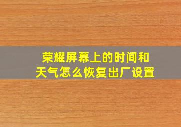 荣耀屏幕上的时间和天气怎么恢复出厂设置