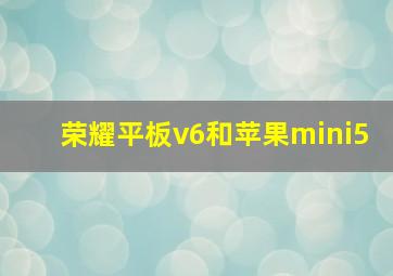 荣耀平板v6和苹果mini5