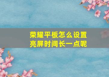 荣耀平板怎么设置亮屏时间长一点呢