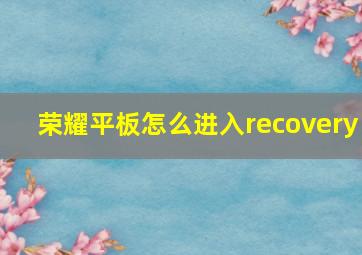 荣耀平板怎么进入recovery