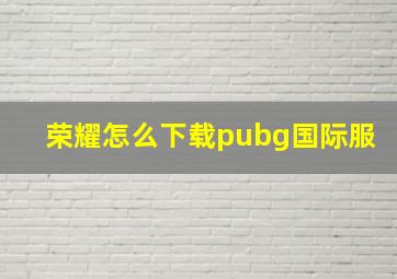 荣耀怎么下载pubg国际服