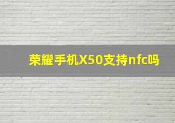 荣耀手机X50支持nfc吗