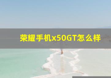 荣耀手机x50GT怎么样