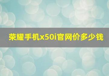 荣耀手机x50i官网价多少钱