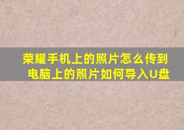 荣耀手机上的照片怎么传到电脑上的照片如何导入U盘