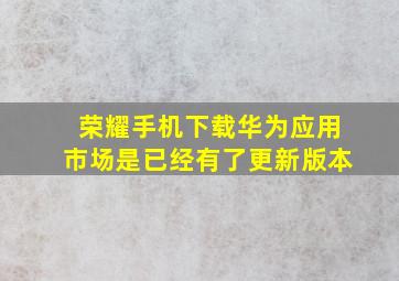 荣耀手机下载华为应用市场是已经有了更新版本