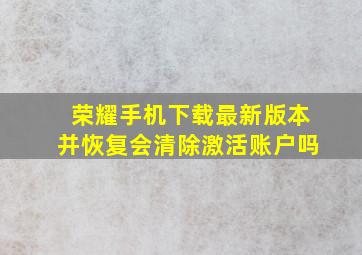 荣耀手机下载最新版本并恢复会清除激活账户吗