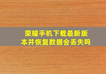 荣耀手机下载最新版本并恢复数据会丢失吗