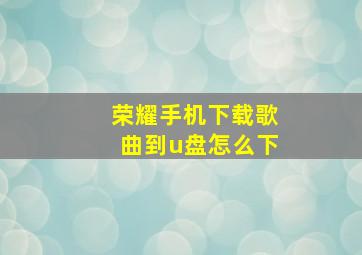 荣耀手机下载歌曲到u盘怎么下