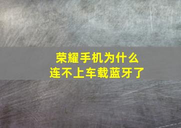 荣耀手机为什么连不上车载蓝牙了