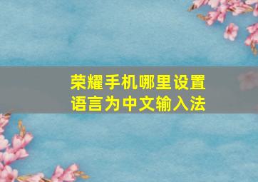 荣耀手机哪里设置语言为中文输入法