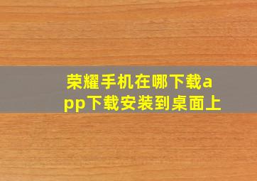 荣耀手机在哪下载app下载安装到桌面上