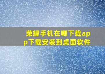 荣耀手机在哪下载app下载安装到桌面软件