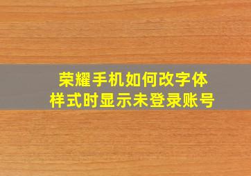 荣耀手机如何改字体样式时显示未登录账号