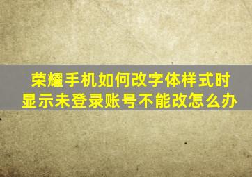 荣耀手机如何改字体样式时显示未登录账号不能改怎么办