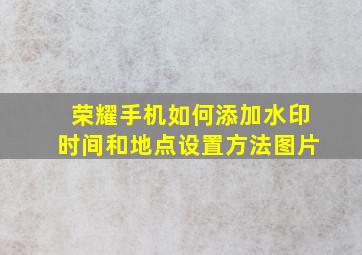 荣耀手机如何添加水印时间和地点设置方法图片