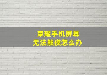 荣耀手机屏幕无法触摸怎么办