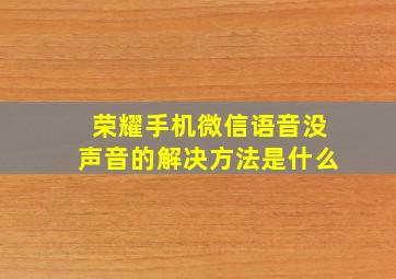 荣耀手机微信语音没声音的解决方法是什么