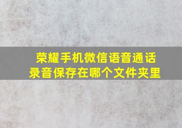 荣耀手机微信语音通话录音保存在哪个文件夹里