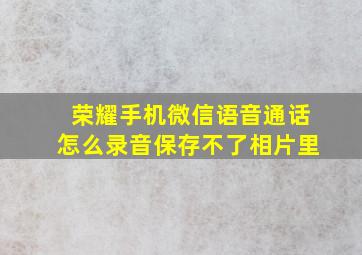 荣耀手机微信语音通话怎么录音保存不了相片里