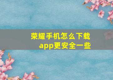 荣耀手机怎么下载app更安全一些