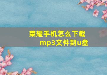 荣耀手机怎么下载mp3文件到u盘