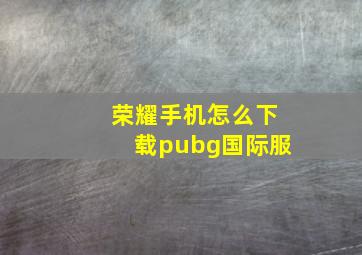 荣耀手机怎么下载pubg国际服