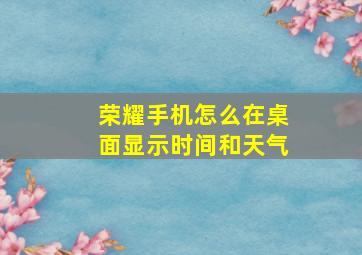 荣耀手机怎么在桌面显示时间和天气