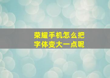 荣耀手机怎么把字体变大一点呢