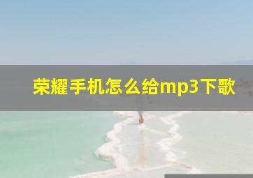 荣耀手机怎么给mp3下歌