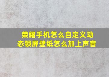 荣耀手机怎么自定义动态锁屏壁纸怎么加上声音