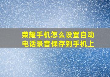 荣耀手机怎么设置自动电话录音保存到手机上