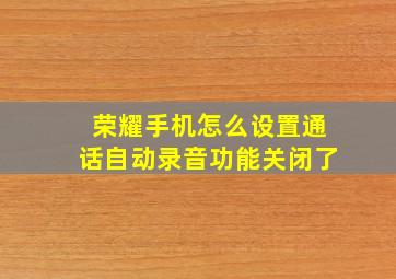 荣耀手机怎么设置通话自动录音功能关闭了