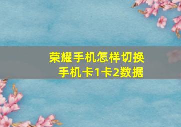 荣耀手机怎样切换手机卡1卡2数据