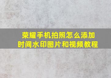 荣耀手机拍照怎么添加时间水印图片和视频教程