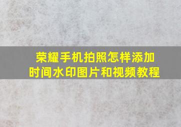 荣耀手机拍照怎样添加时间水印图片和视频教程