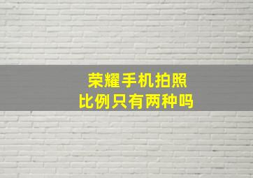 荣耀手机拍照比例只有两种吗