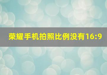 荣耀手机拍照比例没有16:9