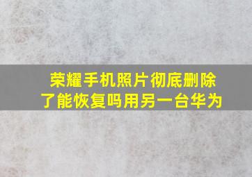 荣耀手机照片彻底删除了能恢复吗用另一台华为