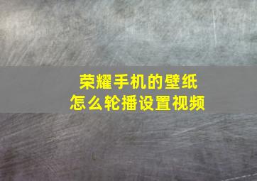 荣耀手机的壁纸怎么轮播设置视频