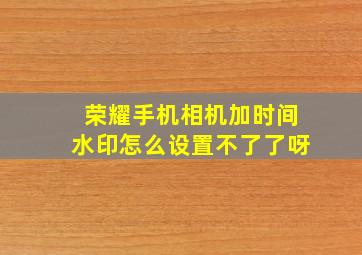 荣耀手机相机加时间水印怎么设置不了了呀