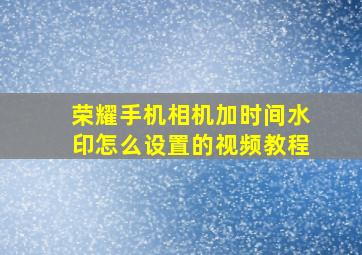 荣耀手机相机加时间水印怎么设置的视频教程