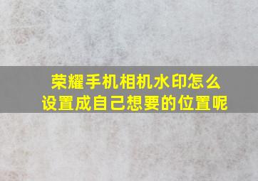 荣耀手机相机水印怎么设置成自己想要的位置呢