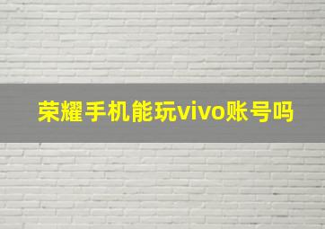 荣耀手机能玩vivo账号吗