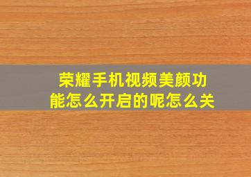 荣耀手机视频美颜功能怎么开启的呢怎么关