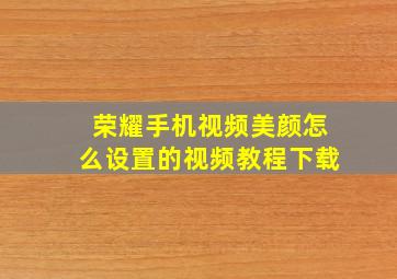 荣耀手机视频美颜怎么设置的视频教程下载