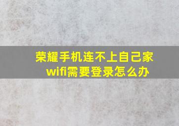 荣耀手机连不上自己家wifi需要登录怎么办