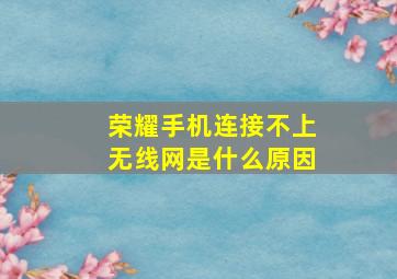 荣耀手机连接不上无线网是什么原因